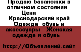 Продаю басаножки в отличном состоянии › Цена ­ 1 000 - Краснодарский край Одежда, обувь и аксессуары » Женская одежда и обувь   